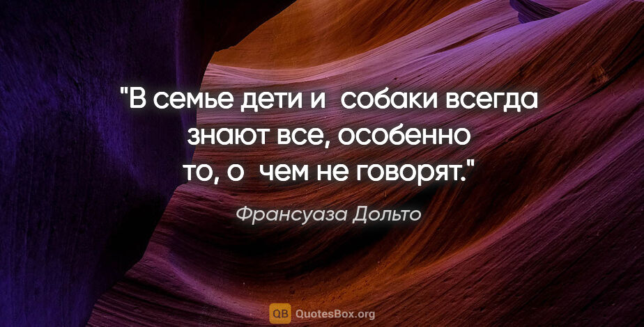 Франсуаза Дольто цитата: "В семье дети и собаки всегда знают все, особенно то, о чем не..."