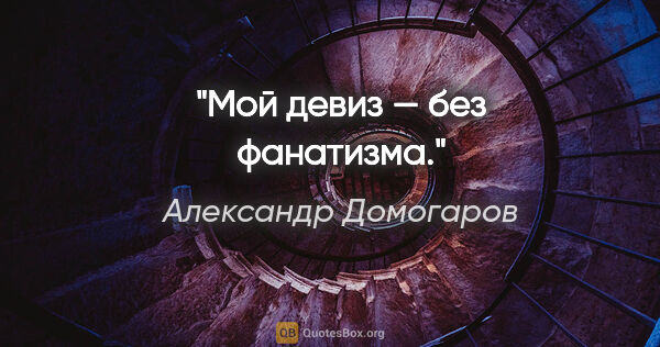 Александр Домогаров цитата: "Мой девиз — без фанатизма."