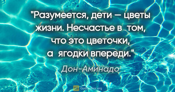 Дон-Аминадо цитата: "Разумеется, дети — цветы жизни. Несчастье в том, что это..."