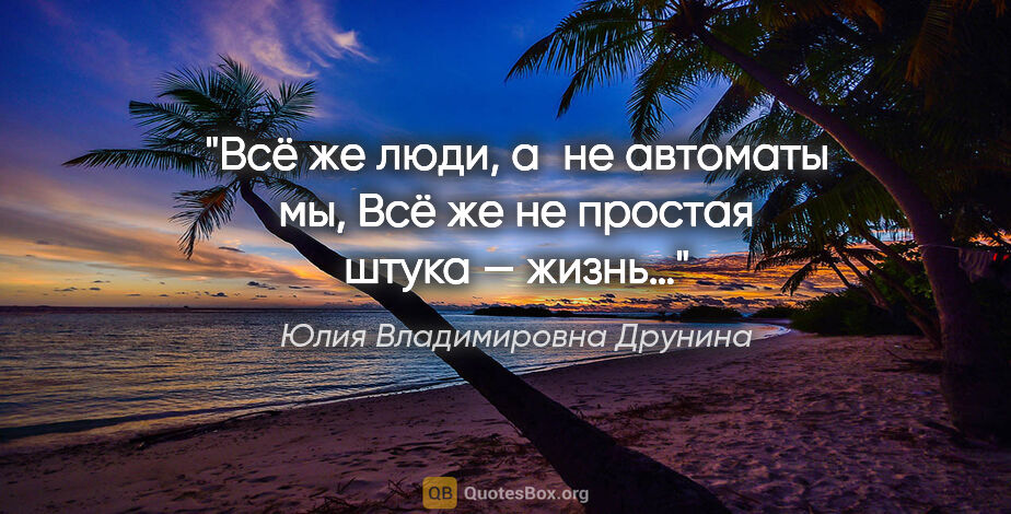 Юлия Владимировна Друнина цитата: "Всё же люди, а не автоматы мы,

Всё же не простая штука — жизнь…"