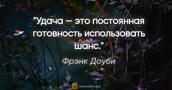 Фрэнк Доуби цитата: "Удача — это постоянная готовность использовать шанс."