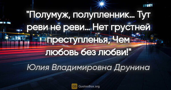 Юлия Владимировна Друнина цитата: "Полумуж, полупленник…

Тут реви не реви…

Нет грустней..."