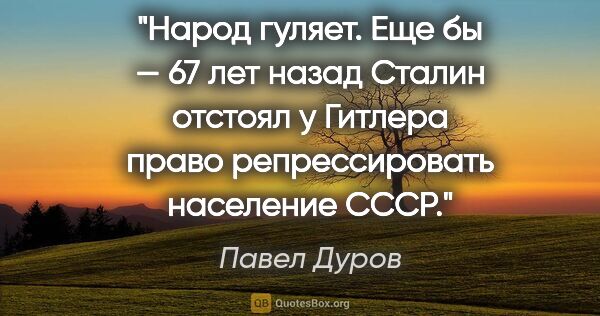 Павел Дуров цитата: "Народ гуляет. Еще бы — 67 лет назад Сталин отстоял у Гитлера..."