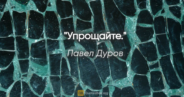 Павел Дуров цитата: "Упрощайте."
