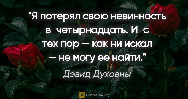 Дэвид Духовны цитата: "Я потерял свою невинность в четырнадцать. И с тех пор — как ни..."