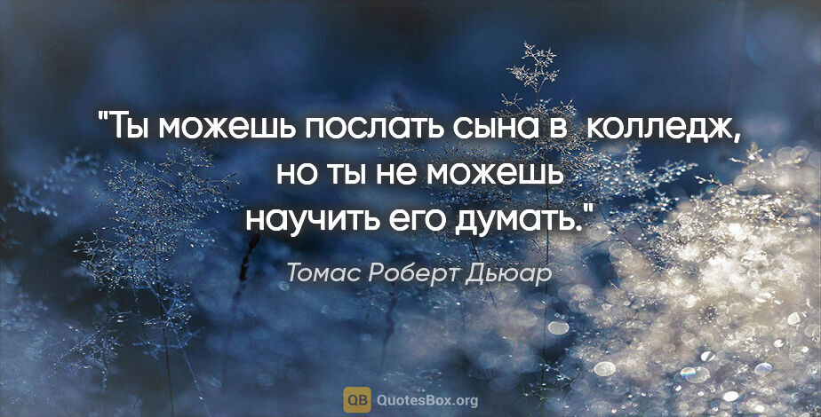 Томас Роберт Дьюар цитата: "Ты можешь послать сына в колледж, но ты не можешь научить его..."