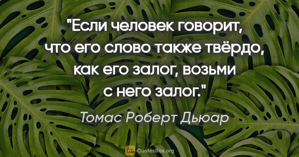 Томас Роберт Дьюар цитата: "Если человек говорит, что его слово также твёрдо, как его..."