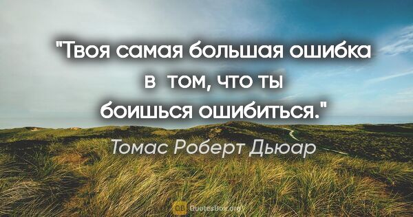 Томас Роберт Дьюар цитата: "Твоя самая большая ошибка в том, что ты боишься ошибиться."