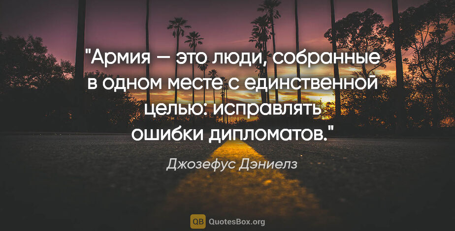 Джозефус Дэниелз цитата: "Армия — это люди, собранные в одном месте с единственной..."