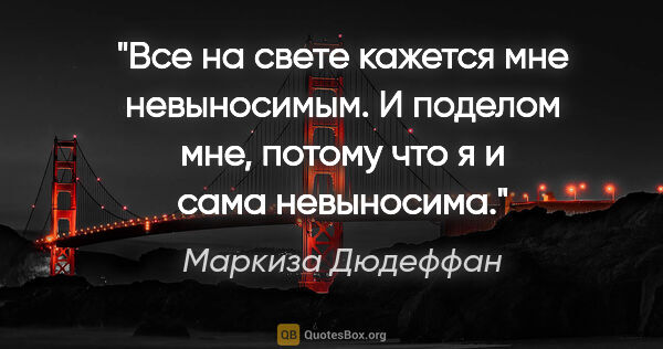 Маркиза Дюдеффан цитата: "Все на свете кажется мне невыносимым. И поделом мне, потому..."