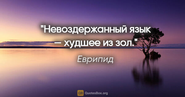 Еврипид цитата: "Невоздержанный язык — худшее из зол."