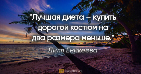 Диля Еникеева цитата: "Лучшая диета – купить дорогой костюм на два размера меньше."