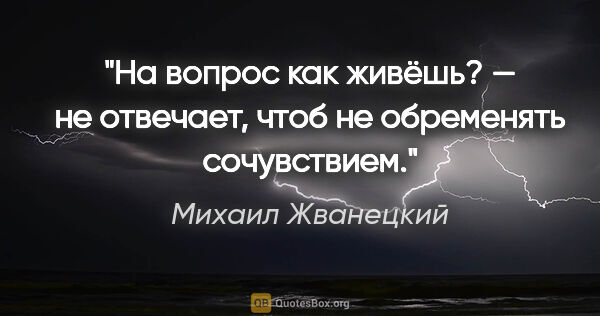 Михаил Жванецкий цитата: "На вопрос «как живёшь?» — не отвечает, чтоб не обременять..."