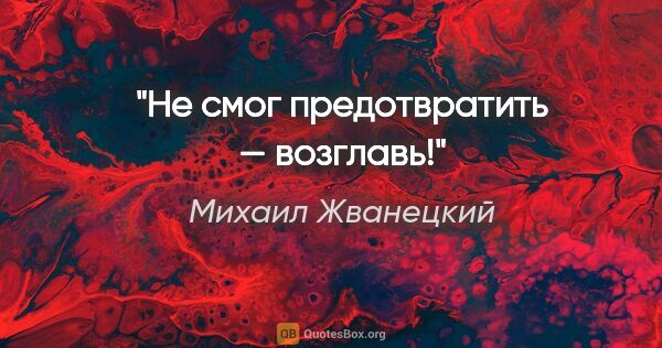 Михаил Жванецкий цитата: "Не смог предотвратить — возглавь!"