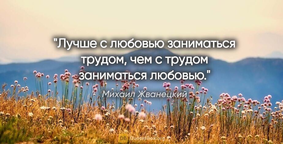 Михаил Жванецкий цитата: "Лучше с любовью заниматься трудом, чем с трудом заниматься..."