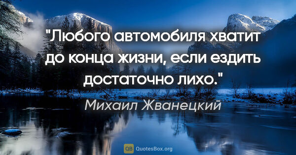 Михаил Жванецкий цитата: "Любого автомобиля хватит до конца жизни, если ездить..."