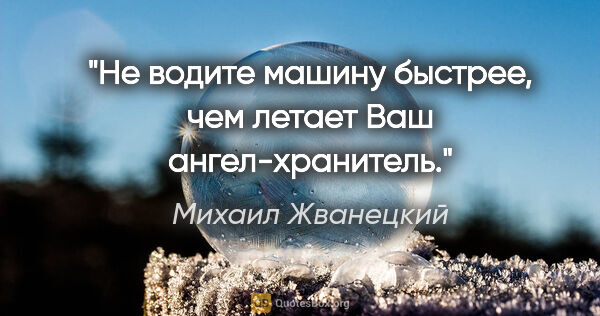 Михаил Жванецкий цитата: "Не водите машину быстрее, чем летает Ваш ангел-хранитель."