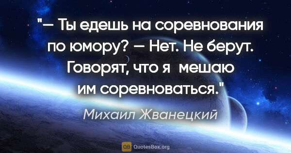 Михаил Жванецкий цитата: "— Ты едешь на соревнования по юмору?

— Нет. Не берут...."