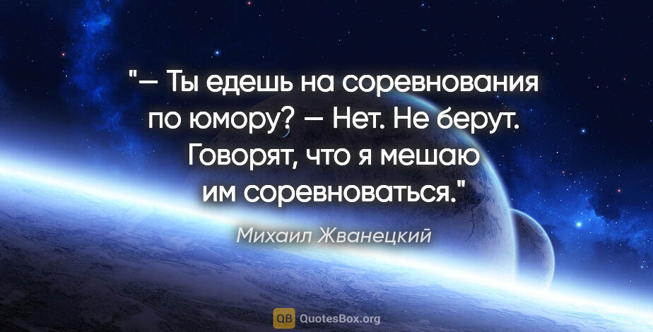 Михаил Жванецкий цитата: "— Ты едешь на соревнования по юмору?

— Нет. Не берут...."