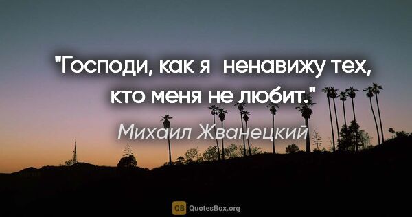 Михаил Жванецкий цитата: "Господи, как я ненавижу тех, кто меня не любит."
