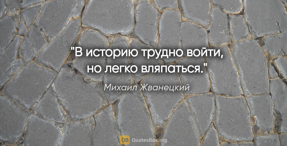 Михаил Жванецкий цитата: "В историю трудно войти, но легко вляпаться."