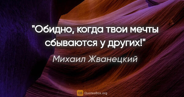 Михаил Жванецкий цитата: "Обидно, когда твои мечты сбываются у других!"