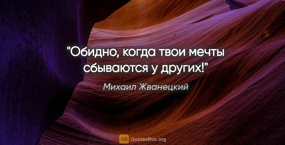 Михаил Жванецкий цитата: "Обидно, когда твои мечты сбываются у других!"
