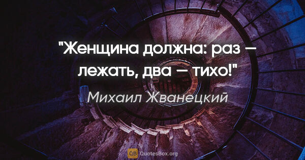 Михаил Жванецкий цитата: "Женщина должна: раз — лежать, два — тихо!"