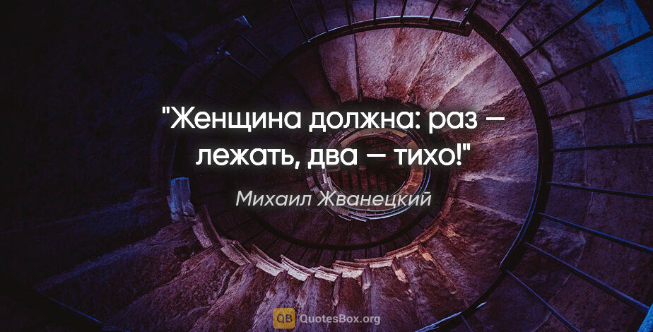 Михаил Жванецкий цитата: "Женщина должна: раз — лежать, два — тихо!"