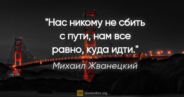 Михаил Жванецкий цитата: "Нас никому не сбить с пути, нам все равно, куда идти."