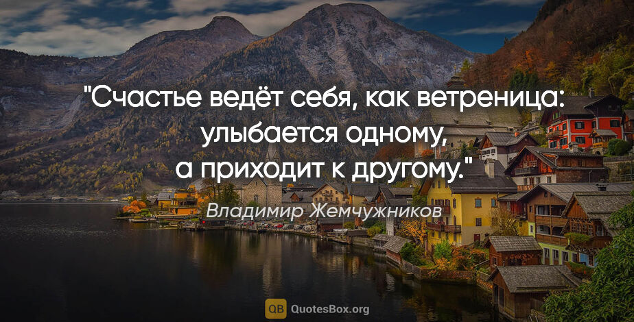 Владимир Жемчужников цитата: "Счастье ведёт себя, как ветреница: улыбается одному,..."
