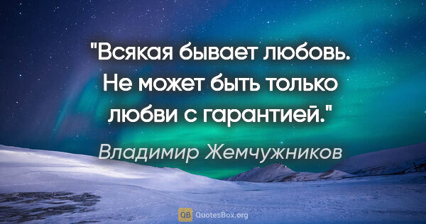 Владимир Жемчужников цитата: "Всякая бывает любовь. Не может быть только любви с гарантией."