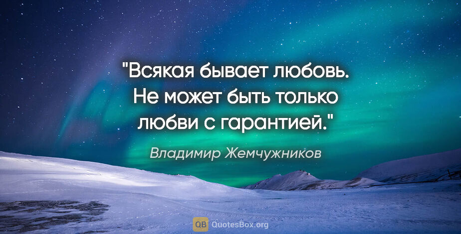 Владимир Жемчужников цитата: "Всякая бывает любовь. Не может быть только любви с гарантией."