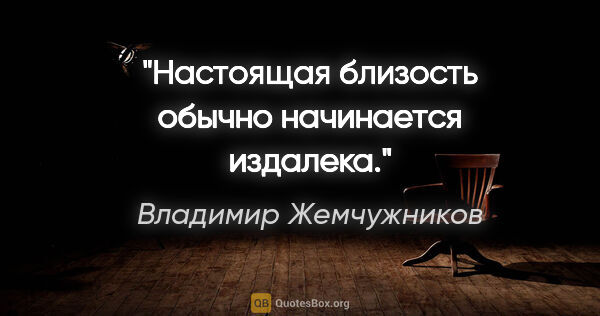 Владимир Жемчужников цитата: "Настоящая близость обычно начинается издалека."