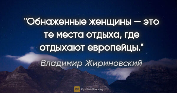 Владимир Жириновский цитата: "Обнаженные женщины — это те места отдыха, где отдыхают европейцы."