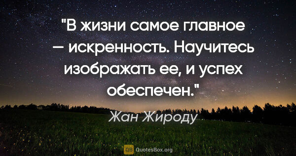 Жан Жироду цитата: "В жизни самое главное — искренность. Научитесь изображать ее,..."