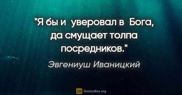 Эвгениуш Иваницкий цитата: "Я бы и уверовал в Бога, да смущает толпа посредников."