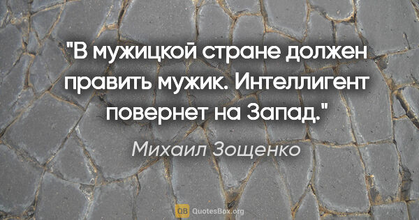 Михаил Зощенко цитата: "В мужицкой стране должен править мужик. Интеллигент повернет..."