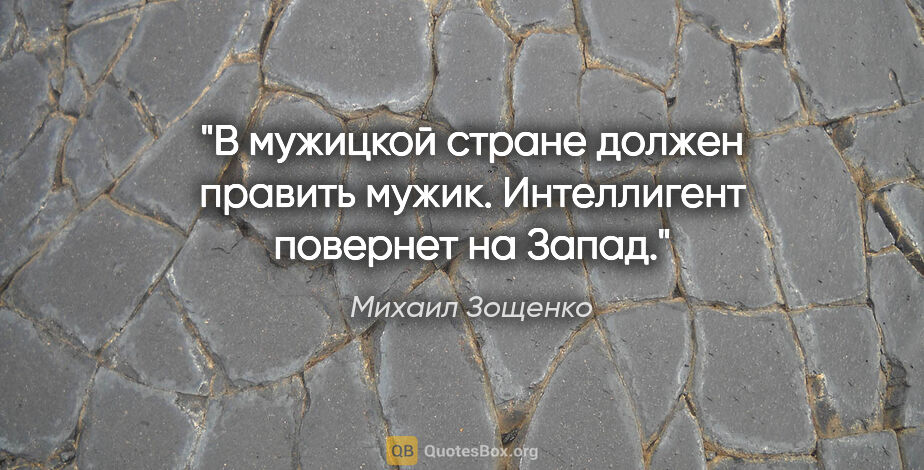 Михаил Зощенко цитата: "В мужицкой стране должен править мужик. Интеллигент повернет..."