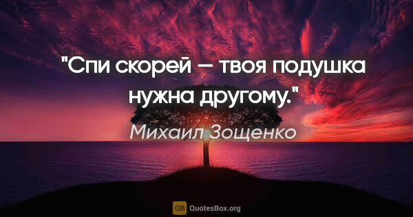Михаил Зощенко цитата: "Спи скорей — твоя подушка нужна другому."