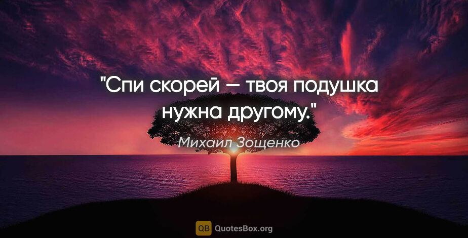 Михаил Зощенко цитата: "Спи скорей — твоя подушка нужна другому."