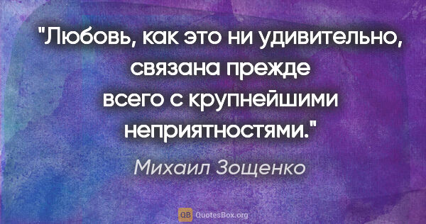 Михаил Зощенко цитата: "Любовь, как это ни удивительно, связана прежде всего с..."