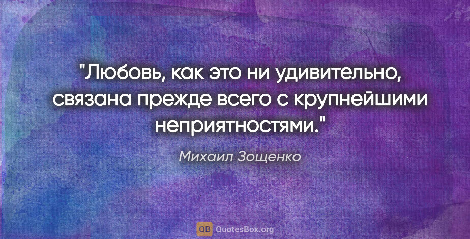 Михаил Зощенко цитата: "Любовь, как это ни удивительно, связана прежде всего с..."