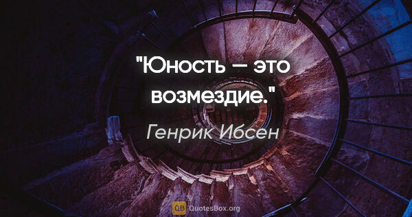 Генрик Ибсен цитата: "Юность — это возмездие."