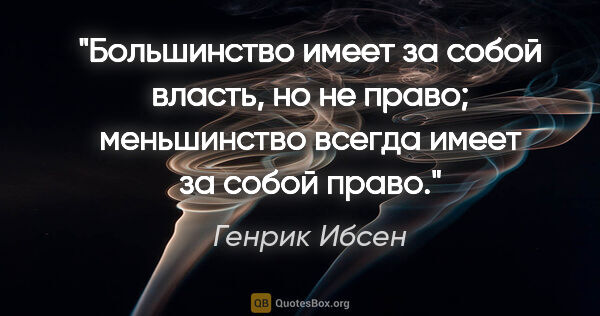 Генрик Ибсен цитата: "Большинство имеет за собой власть, но не право; меньшинство..."