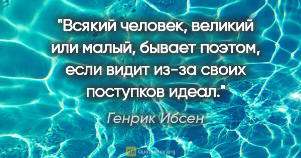 Генрик Ибсен цитата: "Всякий человек, великий или малый, бывает поэтом, если видит..."