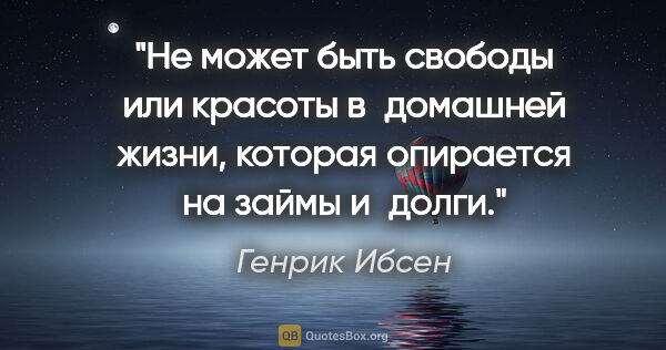 Генрик Ибсен цитата: "Не может быть свободы или красоты в домашней жизни, которая..."