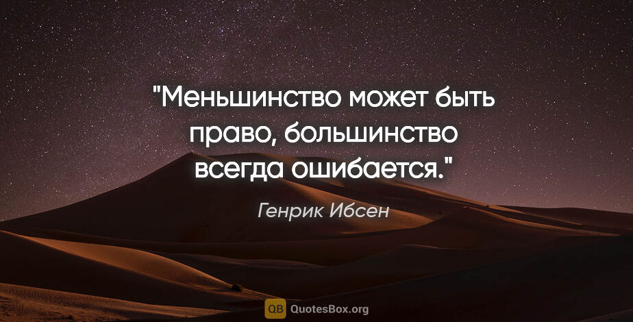 Генрик Ибсен цитата: "Меньшинство может быть право, большинство всегда ошибается."