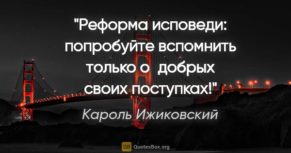 Кароль Ижиковский цитата: "Реформа исповеди: попробуйте вспомнить только о добрых своих..."