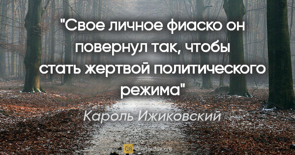 Кароль Ижиковский цитата: "Свое личное фиаско он повернул так, чтобы стать жертвой..."